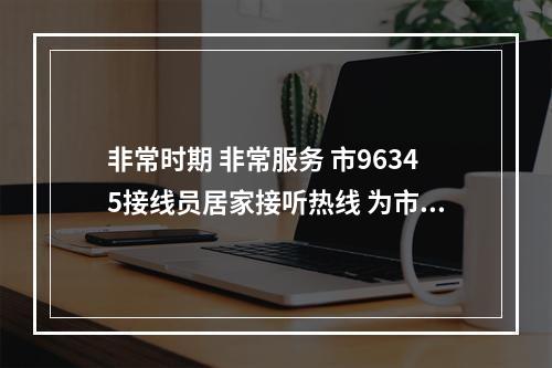 非常时期 非常服务 市96345接线员居家接听热线 为市民排忧解难