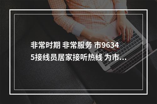 非常时期 非常服务 市96345接线员居家接听热线 为市民排忧解难
