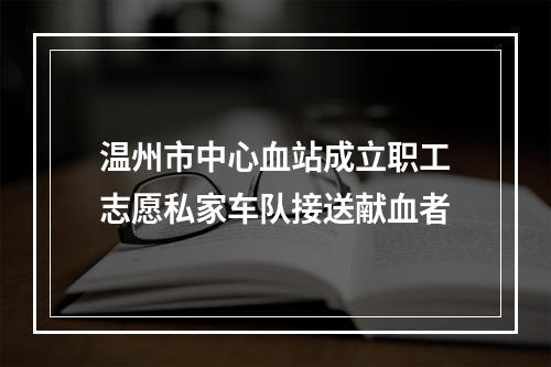 温州市中心血站成立职工志愿私家车队接送献血者
