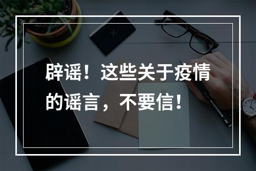 辟谣！这些关于疫情的谣言，不要信！