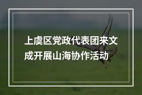 上虞区党政代表团来文成开展山海协作活动