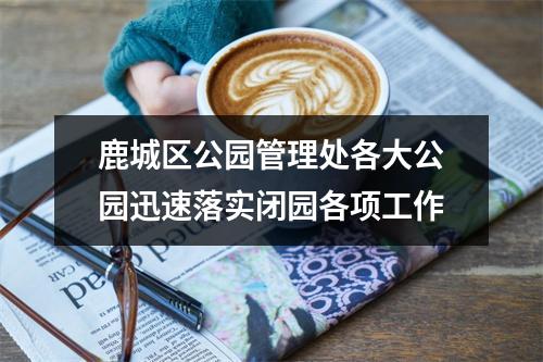 鹿城区公园管理处各大公园迅速落实闭园各项工作