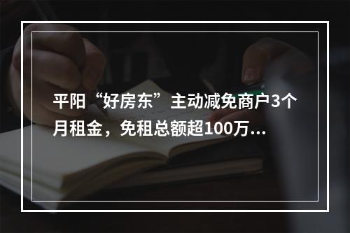 平阳“好房东”主动减免商户3个月租金，免租总额超100万元！