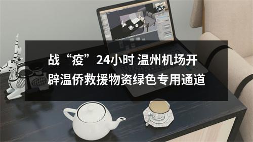 战“疫”24小时 温州机场开辟温侨救援物资绿色专用通道