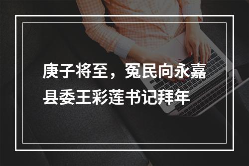 庚子将至，冤民向永嘉县委王彩莲书记拜年