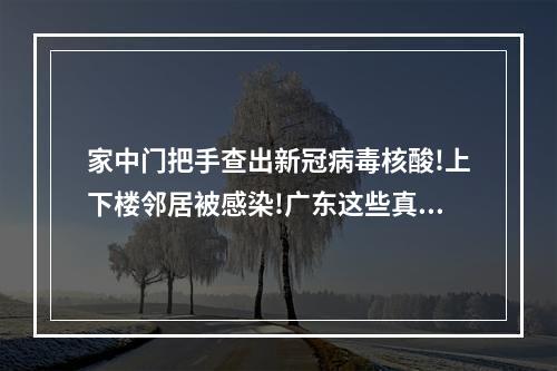 家中门把手查出新冠病毒核酸!上下楼邻居被感染!广东这些真实病例透露出重要 ...