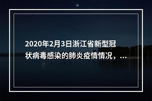2020年2月3日浙江省新型冠状病毒感染的肺炎疫情情况，温州新增26例