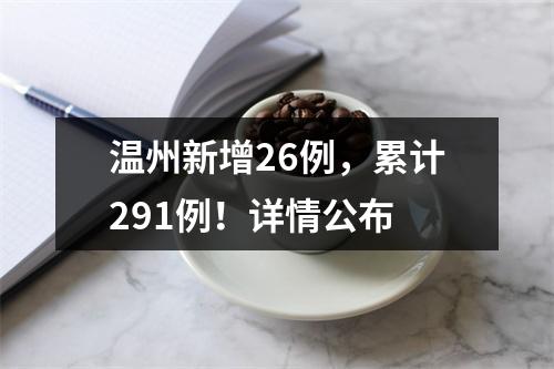 温州新增26例，累计291例！详情公布