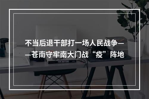 不当后退干部打一场人民战争——苍南守牢南大门战“疫”阵地