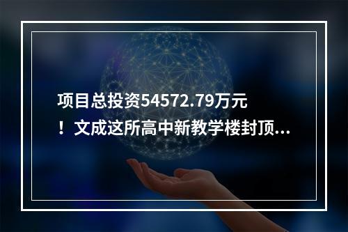 项目总投资54572.79万元！文成这所高中新教学楼封顶！