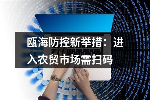 瓯海防控新举措：进入农贸市场需扫码