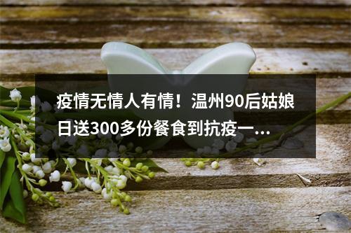 疫情无情人有情！温州90后姑娘日送300多份餐食到抗疫一线