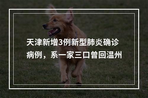 天津新增3例新型肺炎确诊病例，系一家三口曾回温州