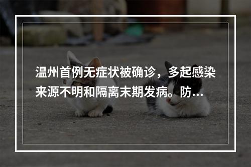 温州首例无症状被确诊，多起感染来源不明和隔离末期发病。防范粪便传播！