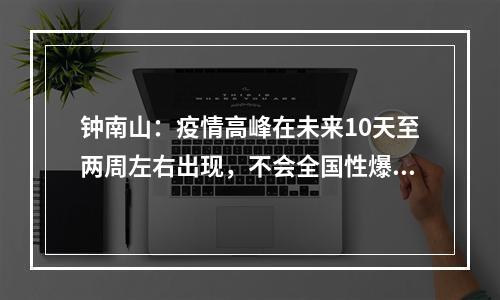 钟南山：疫情高峰在未来10天至两周左右出现，不会全国性爆发
