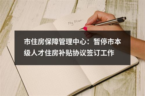 市住房保障管理中心：暂停市本级人才住房补贴协议签订工作