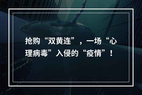 抢购“双黄连”，一场“心理病毒”入侵的“疫情”！
