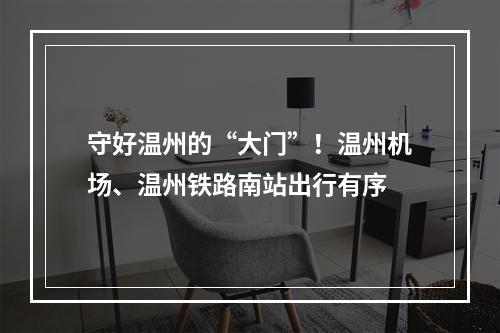 守好温州的“大门”！温州机场、温州铁路南站出行有序