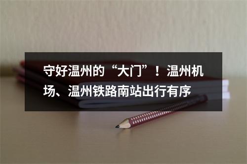 守好温州的“大门”！温州机场、温州铁路南站出行有序