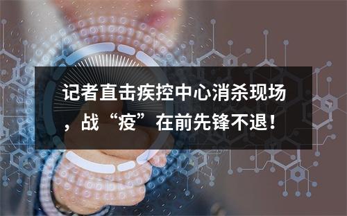 记者直击疾控中心消杀现场，战“疫”在前先锋不退！