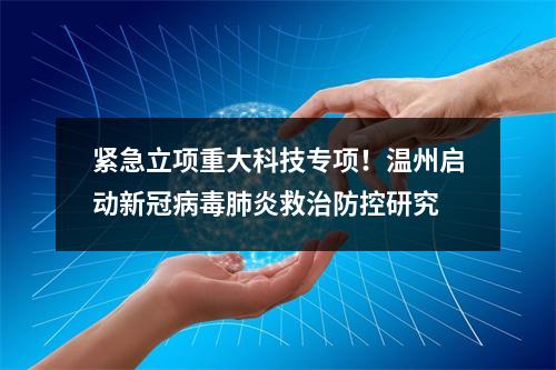 紧急立项重大科技专项！温州启动新冠病毒肺炎救治防控研究