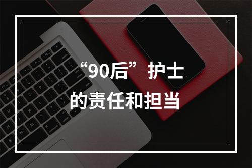 “90后”护士的责任和担当