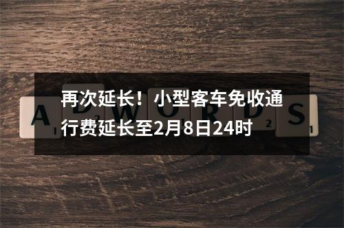再次延长！小型客车免收通行费延长至2月8日24时