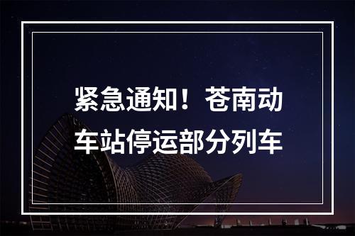 紧急通知！苍南动车站停运部分列车