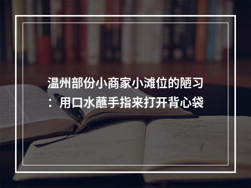 温州部份小商家小滩位的陋习：用口水蘸手指来打开背心袋