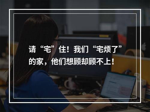 请“宅”住！我们“宅烦了”的家，他们想顾却顾不上！