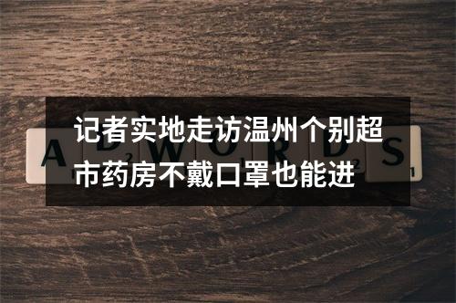 记者实地走访温州个别超市药房不戴口罩也能进