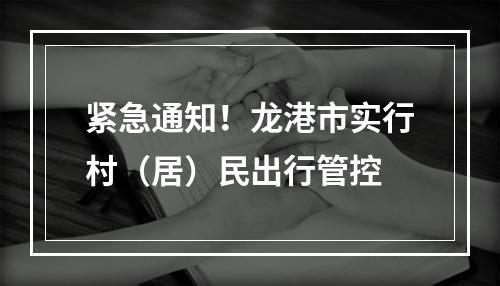 紧急通知！龙港市实行村（居）民出行管控