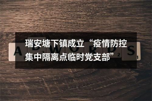 瑞安塘下镇成立“疫情防控集中隔离点临时党支部”