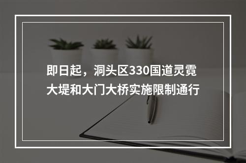 即日起，洞头区330国道灵霓大堤和大门大桥实施限制通行