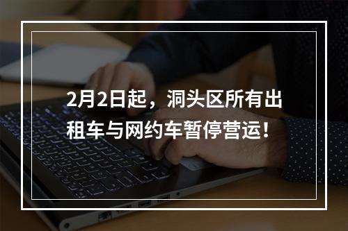 2月2日起，洞头区所有出租车与网约车暂停营运！