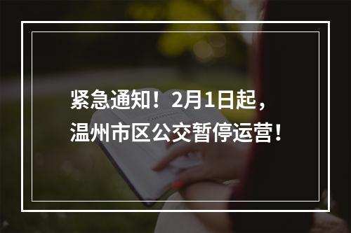 紧急通知！2月1日起，温州市区公交暂停运营！