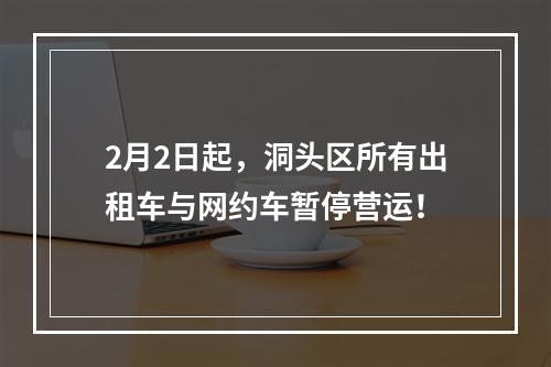 2月2日起，洞头区所有出租车与网约车暂停营运！