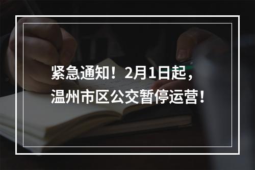 紧急通知！2月1日起，温州市区公交暂停运营！