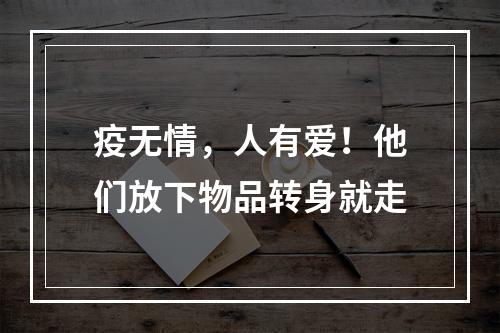 疫无情，人有爱！他们放下物品转身就走