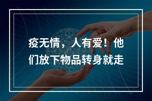 疫无情，人有爱！他们放下物品转身就走
