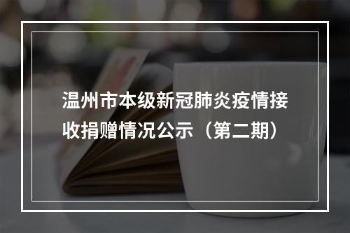 温州市本级新冠肺炎疫情接收捐赠情况公示（第二期）