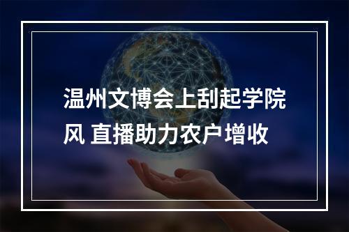 温州文博会上刮起学院风 直播助力农户增收
