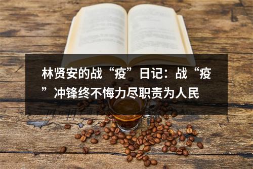 林贤安的战“疫”日记：战“疫”冲锋终不悔力尽职责为人民