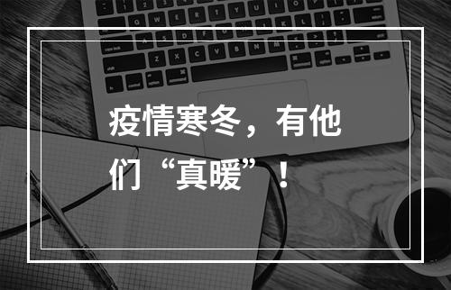 疫情寒冬，有他们“真暖”！