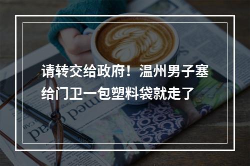 请转交给政府！温州男子塞给门卫一包塑料袋就走了