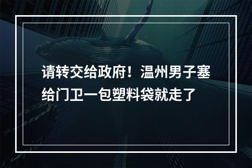 请转交给政府！温州男子塞给门卫一包塑料袋就走了