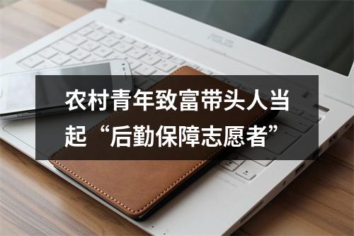 农村青年致富带头人当起“后勤保障志愿者”
