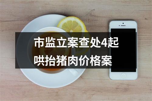 市监立案查处4起哄抬猪肉价格案