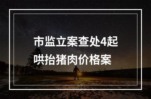 市监立案查处4起哄抬猪肉价格案