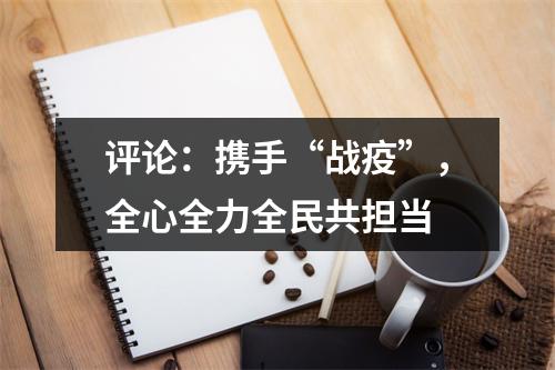 评论：携手“战疫”，全心全力全民共担当